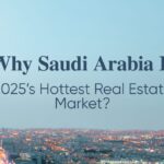 Why Saudi Arabia Is 2025’s Hottest Real Estate Market
