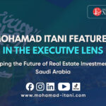 Mohamad Itani Featured in The Executive Lens: Shaping the Future of Real Estate Investment in Saudi Arabia